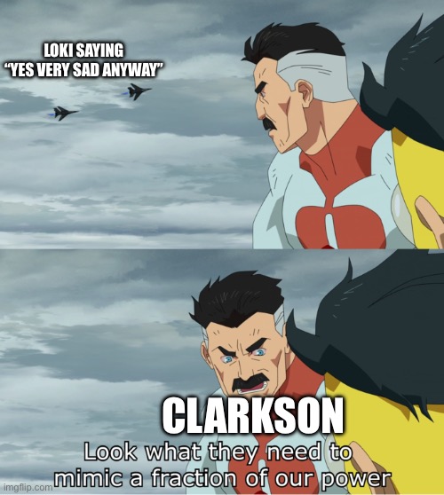 fraction of our power | LOKI SAYING “YES VERY SAD ANYWAY”; CLARKSON | image tagged in fraction of our power | made w/ Imgflip meme maker