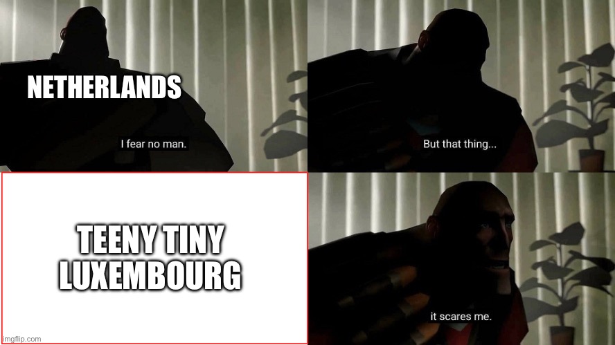 TF2 Heavy I fear no man | NETHERLANDS TEENY TINY LUXEMBOURG | image tagged in tf2 heavy i fear no man | made w/ Imgflip meme maker