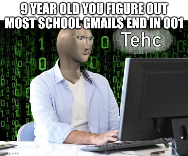 tehc | 9 YEAR OLD YOU FIGURE OUT MOST SCHOOL GMAILS END IN 001 | image tagged in tehc | made w/ Imgflip meme maker