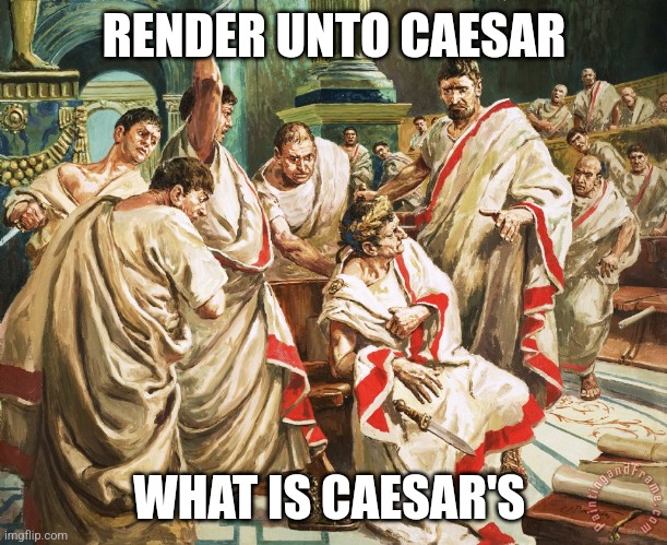 Julius Caesar Meme | RENDER UNTO CAESAR; WHAT IS CAESAR'S | image tagged in julius caesar meme | made w/ Imgflip meme maker