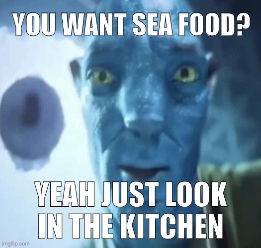 Staring Avatar 2 dude | YOU WANT SEA FOOD? YEAH JUST LOOK IN THE KITCHEN | image tagged in staring avatar 2 dude | made w/ Imgflip meme maker