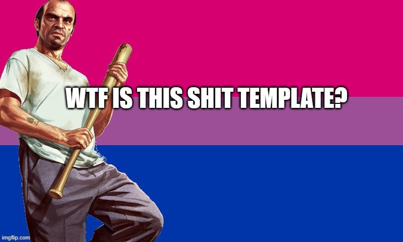 I swear, people suck these days. | WTF IS THIS SHIT TEMPLATE? | image tagged in bi trevor | made w/ Imgflip meme maker