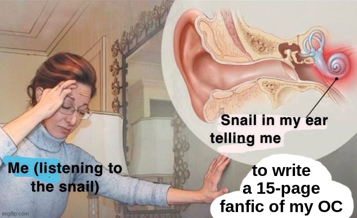 fr | to write a 15-page fanfic of my OC | image tagged in snail in my ear,ocs,oc,snail | made w/ Imgflip meme maker