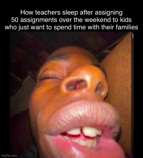 black dude sleeping | How teachers sleep after assigning 50 assignments over the weekend to kids who just want to spend time with their families | image tagged in black dude sleeping | made w/ Imgflip meme maker