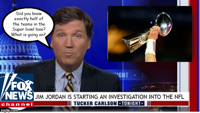 Jim Jordan investigation | Did you know exactly half of the teams in the Super bowl lose? What is going on? JIM JORDAN IS STARTING AN INVESTIGATION INTO THE NFL | image tagged in gym jordan,fox news,tucker carlson,super bowl,scandal,propaganda | made w/ Imgflip meme maker