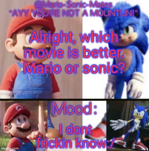 Borrowing templates | Alright, which movie is better.
Mario or sonic? I dont frickin know:/ | image tagged in mario-sonic-mates announcement template | made w/ Imgflip meme maker
