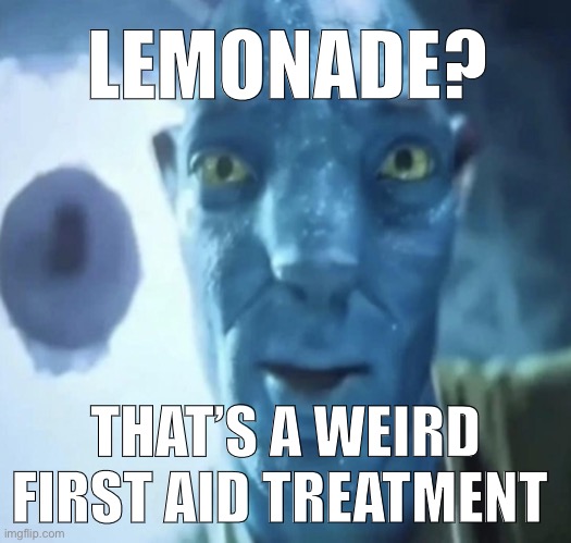 Staring Avatar 2 dude | LEMONADE? THAT’S A WEIRD FIRST AID TREATMENT | image tagged in staring avatar 2 dude | made w/ Imgflip meme maker