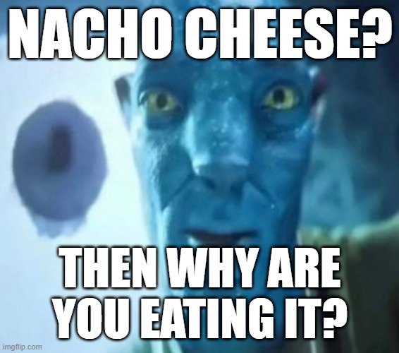 yet ANOTHER avatar guy meme for you | NACHO CHEESE? THEN WHY ARE YOU EATING IT? | image tagged in avatar guy,bad pun,puns,funny,memes,dank memes | made w/ Imgflip meme maker