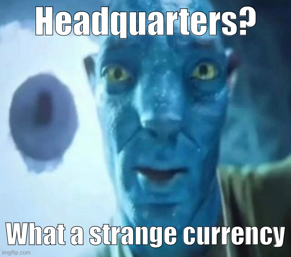 Avatar guy | Headquarters? What a strange currency | image tagged in avatar guy | made w/ Imgflip meme maker