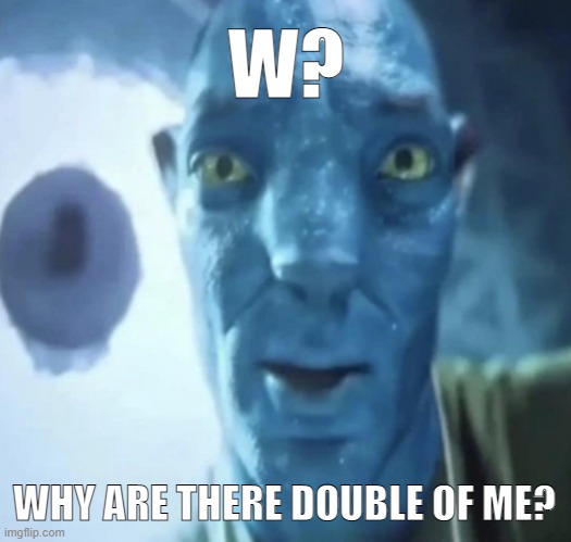 Staring Avatar 2 dude | W? WHY ARE THERE DOUBLE OF ME? | image tagged in staring avatar 2 dude | made w/ Imgflip meme maker