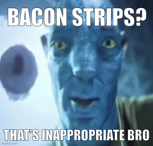 Staring Avatar 2 dude | BACON STRIPS? THAT’S INAPPROPRIATE BRO | image tagged in staring avatar 2 dude | made w/ Imgflip meme maker