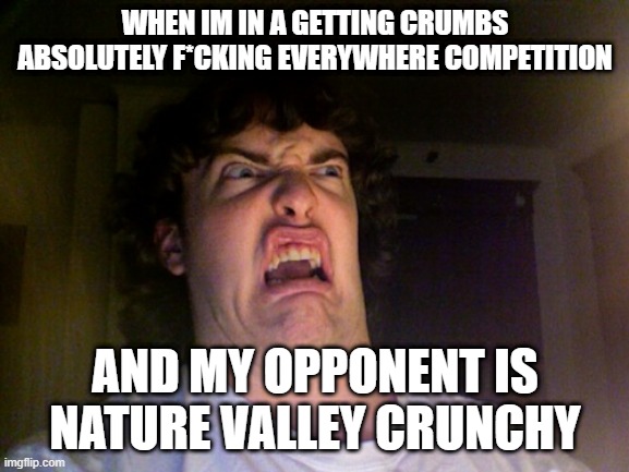 Oh No | WHEN IM IN A GETTING CRUMBS ABSOLUTELY F*CKING EVERYWHERE COMPETITION; AND MY OPPONENT IS NATURE VALLEY CRUNCHY | image tagged in memes,oh no | made w/ Imgflip meme maker