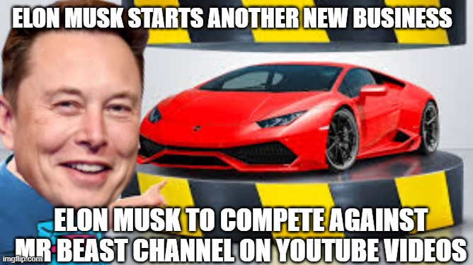Elon musk launches Rival Channel to Mr Beast | ELON MUSK STARTS ANOTHER NEW BUSINESS; ELON MUSK TO COMPETE AGAINST MR BEAST CHANNEL ON YOUTUBE VIDEOS | image tagged in mr beast hydraulic press | made w/ Imgflip meme maker