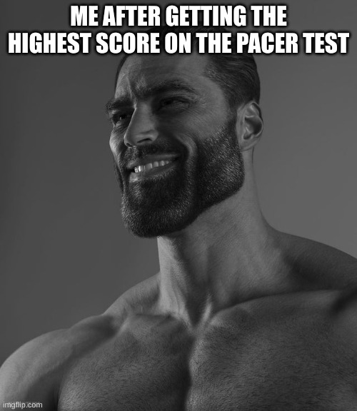 Giga Chad | ME AFTER GETTING THE HIGHEST SCORE ON THE PACER TEST | image tagged in giga chad | made w/ Imgflip meme maker