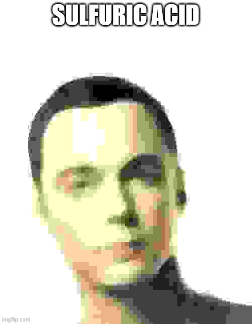 Sheldon Cooper | SULFURIC ACID | image tagged in sheldon cooper | made w/ Imgflip meme maker