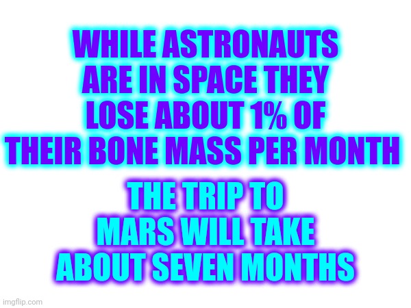 That's Just One Way.  It's A Fourteen Month Round Trip.  WE ARE GOING TO MARS! | WHILE ASTRONAUTS ARE IN SPACE THEY LOSE ABOUT 1% OF THEIR BONE MASS PER MONTH; THE TRIP TO MARS WILL TAKE ABOUT SEVEN MONTHS | image tagged in astronaut,life on mars,we are going to mars,nasa,space the final frontier,memes | made w/ Imgflip meme maker