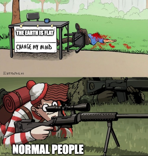 Waldo Snipes Change My Mind Guy | THE EARTH IS FLAT; NORMAL PEOPLE | image tagged in waldo snipes change my mind guy | made w/ Imgflip meme maker