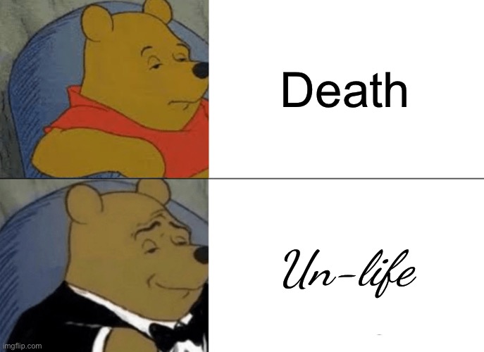 I saw this while scrolling a few years back and I decided to remake it | Death; Un-life | image tagged in memes,tuxedo winnie the pooh | made w/ Imgflip meme maker