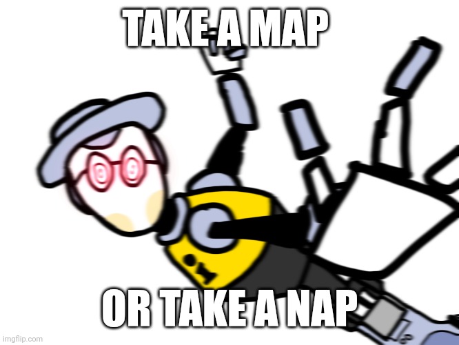 . | TAKE A MAP; OR TAKE A NAP | image tagged in map bot punch | made w/ Imgflip meme maker