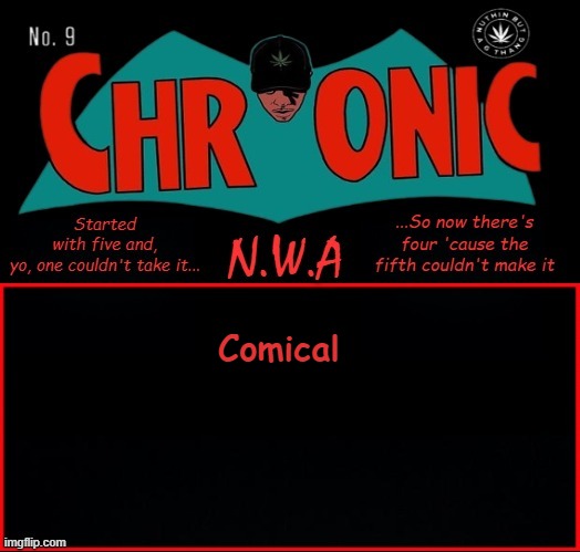 Chronic{Comic} | Comical | image tagged in chronic comic | made w/ Imgflip meme maker