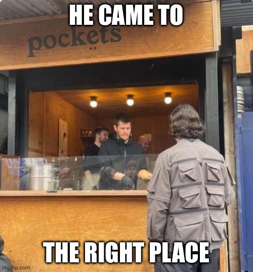 Pockets | HE CAME TO; THE RIGHT PLACE | image tagged in pocket,hot pockets | made w/ Imgflip meme maker