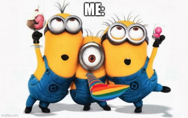 Minions Yay | ME: | image tagged in minions yay | made w/ Imgflip meme maker