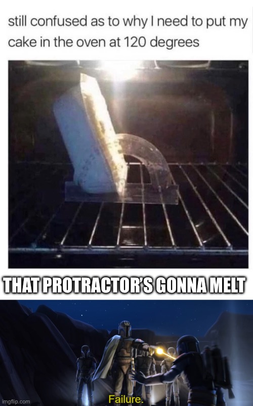Failure at 120 degrees | THAT PROTRACTOR’S GONNA MELT | image tagged in failure,melting | made w/ Imgflip meme maker