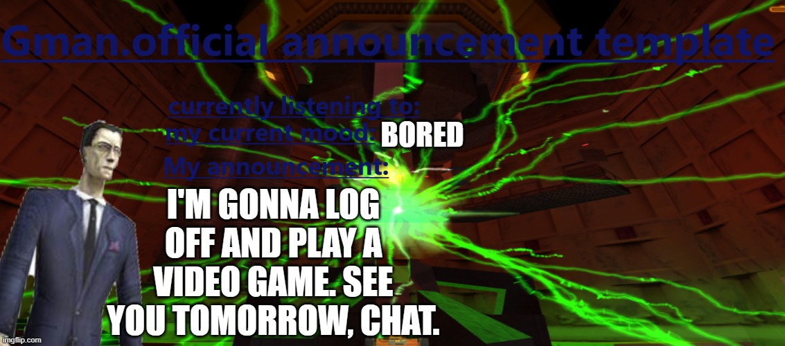 BORED; I'M GONNA LOG OFF AND PLAY A VIDEO GAME. SEE YOU TOMORROW, CHAT. | made w/ Imgflip meme maker