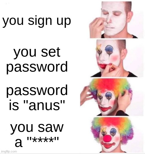 Clown Applying Makeup | you sign up; you set password; password is "anus"; you saw a "****" | image tagged in memes,clown applying makeup | made w/ Imgflip meme maker
