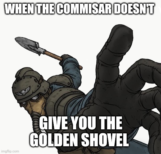 The shovel | WHEN THE COMMISAR DOESN'T; GIVE YOU THE GOLDEN SHOVEL | image tagged in warhammer 40k | made w/ Imgflip meme maker
