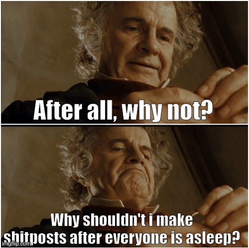 Bilbo - Why shouldn’t I keep it? | After all, why not? Why shouldn't i make shitposts after everyone is asleep? | image tagged in bilbo - why shouldn t i keep it | made w/ Imgflip meme maker