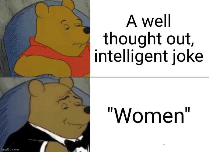 Sips coffee | A well thought out, intelligent joke; "Women" | image tagged in memes,tuxedo winnie the pooh,women,too funny | made w/ Imgflip meme maker