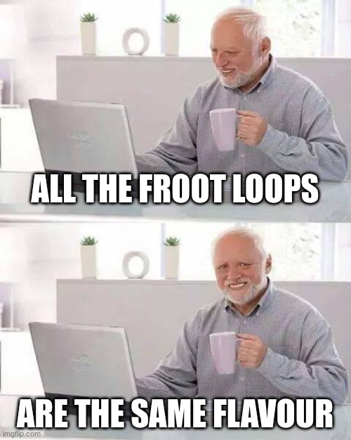 sigh | ALL THE FROOT LOOPS; ARE THE SAME FLAVOUR | image tagged in memes,hide the pain harold | made w/ Imgflip meme maker