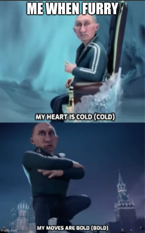 My heart is cold/My moves are bold | ME WHEN FURRY | image tagged in my heart is cold/my moves are bold | made w/ Imgflip meme maker