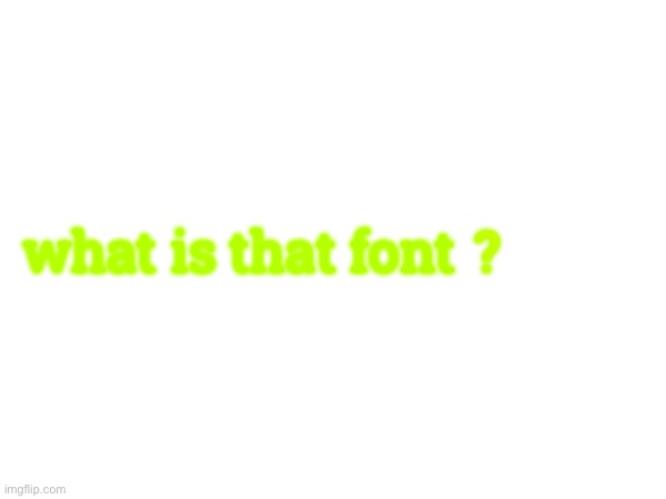 what is that font ? | made w/ Imgflip meme maker