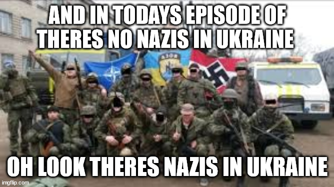 AND IN TODAYS EPISODE OF THERES NO NAZIS IN UKRAINE; OH LOOK THERES NAZIS IN UKRAINE | made w/ Imgflip meme maker