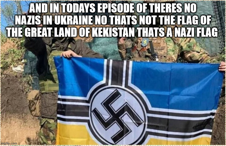 AND IN TODAYS EPISODE OF THERES NO NAZIS IN UKRAINE NO THATS NOT THE FLAG OF THE GREAT LAND OF KEKISTAN THATS A NAZI FLAG | made w/ Imgflip meme maker