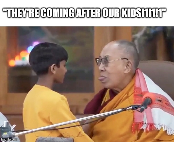 "Theyre coming after our kids" | "THEY'RE COMING AFTER OUR KIDS!1!1!1" | image tagged in political | made w/ Imgflip meme maker
