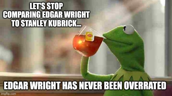 What's Kubrick directed lately, anyway?! | LET'S STOP COMPARING EDGAR WRIGHT TO STANLEY KUBRICK... EDGAR WRIGHT HAS NEVER BEEN OVERRATED | image tagged in kermit sipping tea,scott pilgrim,baby,zombie,end of the world,memes | made w/ Imgflip meme maker