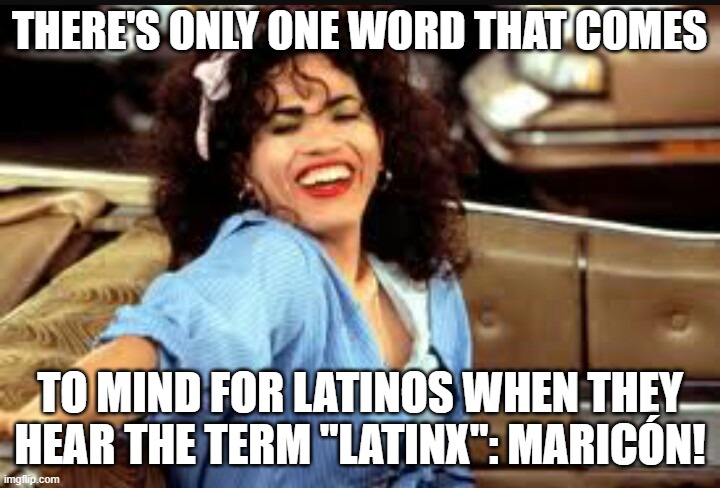 John Leguizamo is a maricón | THERE'S ONLY ONE WORD THAT COMES; TO MIND FOR LATINOS WHEN THEY HEAR THE TERM "LATINX": MARICÓN! | image tagged in john leguizamo waitress,no gays,maricon | made w/ Imgflip meme maker