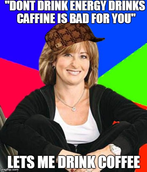 Sheltering Suburban Mom Meme | "DONT DRINK ENERGY DRINKS CAFFINE IS BAD FOR YOU" LETS ME DRINK COFFEE | image tagged in memes,sheltering suburban mom,scumbag,AdviceAnimals | made w/ Imgflip meme maker