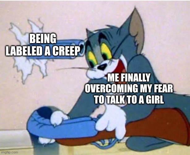 ME FINALLY OVERCOMING MY FEAR TO TALK TO A GIRL BEING LABELED A CREEP | image tagged in tom and jerry | made w/ Imgflip meme maker