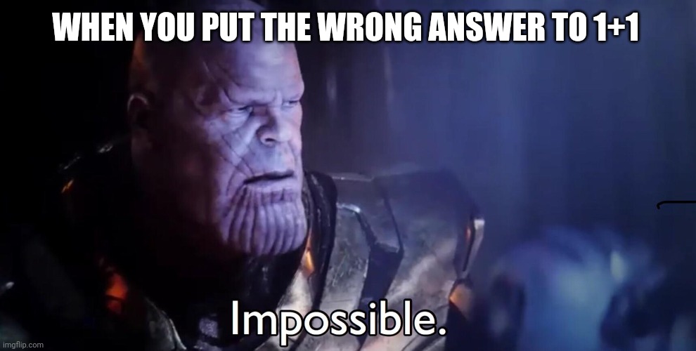 1+1=34562877 | WHEN YOU PUT THE WRONG ANSWER TO 1+1 | image tagged in thanos impossible | made w/ Imgflip meme maker
