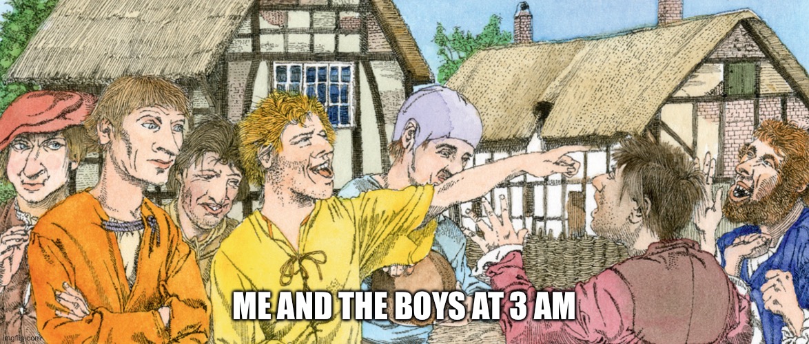 Me and the boys at 3 am | ME AND THE BOYS AT 3 AM | image tagged in memes,funny,me and the boys | made w/ Imgflip meme maker