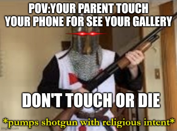 Don't touchhhhhhh | POV:YOUR PARENT TOUCH YOUR PHONE FOR SEE YOUR GALLERY; DON'T TOUCH OR DIE | image tagged in loads shotgun with religious intent | made w/ Imgflip meme maker