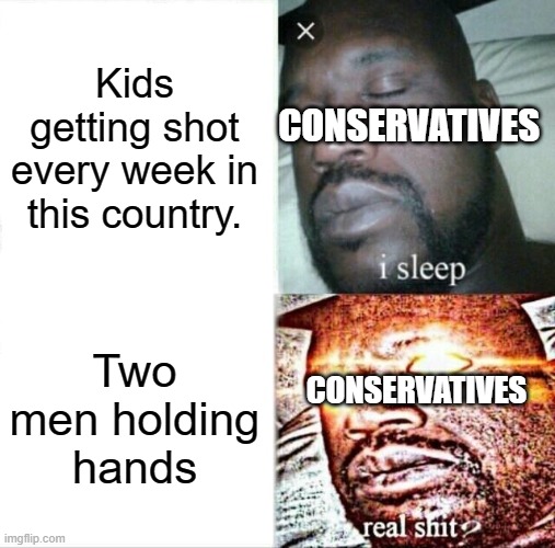 Sleeping Shaq | Kids getting shot every week in this country. CONSERVATIVES; Two men holding hands; CONSERVATIVES | image tagged in memes,sleeping shaq | made w/ Imgflip meme maker