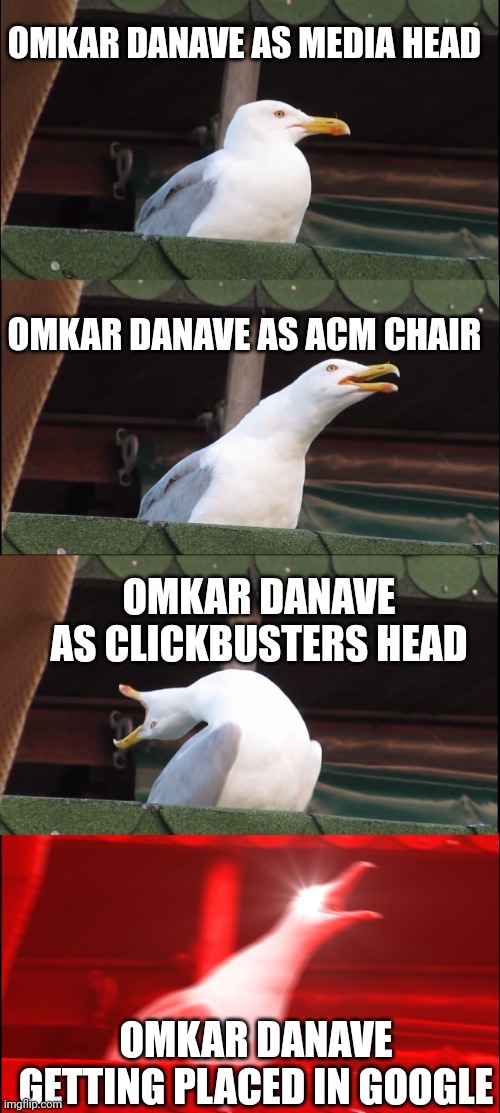 Inhaling Seagull Meme | OMKAR DANAVE AS MEDIA HEAD; OMKAR DANAVE AS ACM CHAIR; OMKAR DANAVE AS CLICKBUSTERS HEAD; OMKAR DANAVE GETTING PLACED IN GOOGLE | image tagged in memes,inhaling seagull | made w/ Imgflip meme maker