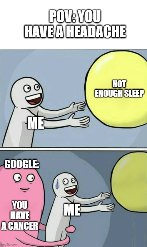 Google: You're Dying | POV: YOU HAVE A HEADACHE; NOT ENOUGH SLEEP; ME; GOOGLE:; YOU HAVE A CANCER; ME | image tagged in memes,running away balloon | made w/ Imgflip meme maker