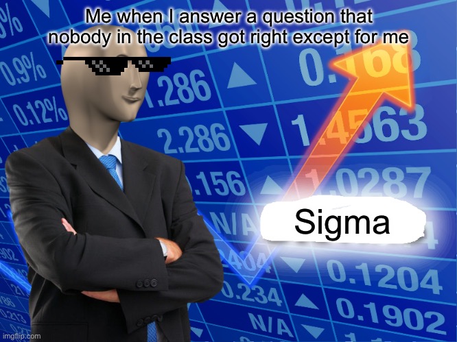 Bro | Me when I answer a question that nobody in the class got right except for me; Sigma | image tagged in empty stonks | made w/ Imgflip meme maker