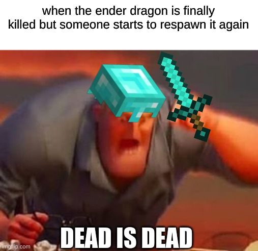They really need to make a new final boss for the game though :P | when the ender dragon is finally killed but someone starts to respawn it again; DEAD IS DEAD | image tagged in mr incredible mad,minecraft,funny,oh wow are you actually reading these tags | made w/ Imgflip meme maker
